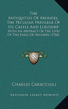portada the antiquities of arundel, the peculiar privilege of its castle and lordship: with an abstract of the lives of the earls of arundel (1766)