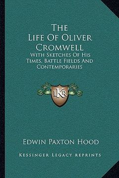 portada the life of oliver cromwell: with sketches of his times, battle fields and contemporaries (en Inglés)