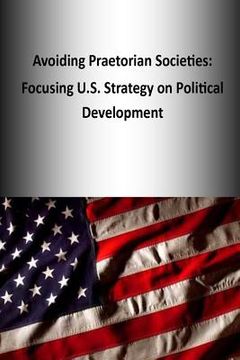 portada Avoiding Praetorian Societies: Focusing U.S. Strategy on Political Development (in English)