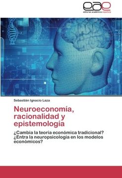 portada Neuroeconomía, Racionalidad y Epistemología:  Cambia la Teoría Económica Tradicional?  Entra la Neuropsicología en los Modelos Económicos?