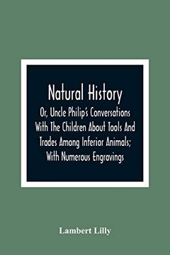 portada Natural History; Or, Uncle Philip'S Conversations With the Children About Tools and Trades Among Inferior Animals; With Numerous Engravings 