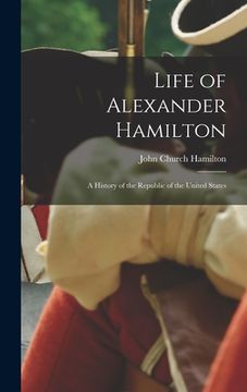 portada Life of Alexander Hamilton: A History of the Republic of the United States (en Inglés)
