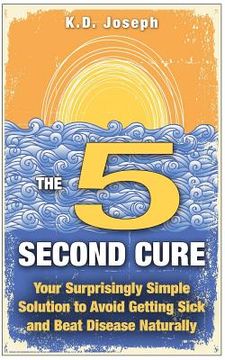 portada The 5-Second Cure: Your Surprisingly Simple Solution to Avoid Getting Sick and Beat Disease Naturally