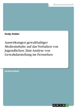 portada Auswirkungen gewalthaltiger Medieninhalte auf das Verhalten von Jugendlichen. Eine Analyse von Gewaltdarstellung im Fernsehen (in German)