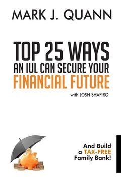 portada Top 25 Ways an IUL can Secure Your Financial Future: And Build a Tax-Free Family Bank! (in English)