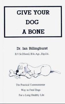 portada Give Your Dog a Bone: The Practical Commonsense Way to Feed Dogs for a Long Healthy Life (en Inglés)