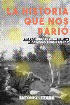 portada La Historia que nos Parió: Ensayo sobre el origen de la idiosincrasia rioplatense (in Spanish)