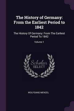 portada The History of Germany: From the Earliest Period to 1842: The History Of Germany: From The Earliest Period To 1842; Volume 1 (en Inglés)