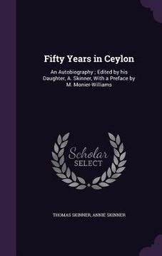 portada Fifty Years in Ceylon: An Autobiography; Edited by his Daughter, A. Skinner, With a Preface by M. Monier-Williams