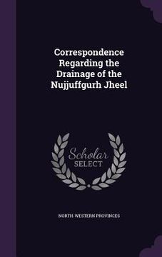 portada Correspondence Regarding the Drainage of the Nujjuffgurh Jheel (in English)