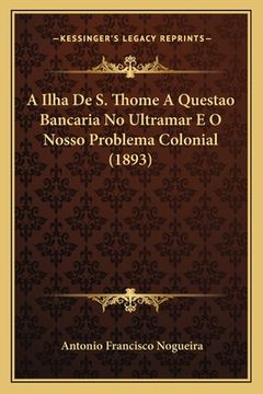 portada A Ilha De S. Thome A Questao Bancaria No Ultramar E O Nosso Problema Colonial (1893) (en Portugués)