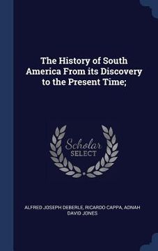 portada The History of South America From its Discovery to the Present Time; (in English)