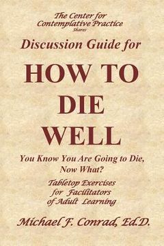 portada How to Die Well: You Know You Are Going to Die, Now What: Table Tops Exercises for Facilitators of Adult Learning