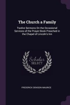 portada The Church a Family: Twelve Sermons On the Occasional Services of the Prayer-Book Preached in the Chapel of Lincoln's Inn (in English)