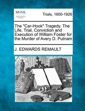 portada the "car-hook" tragedy. the life, trial, conviction and execution of william foster for the murder of avery d. putnam