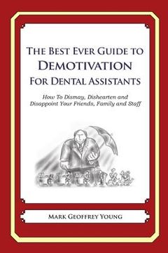 portada The Best Ever Guide to Demotivation for Dental Assistants: How To Dismay, Dishearten and Disappoint Your Friends, Family and Staff (en Inglés)