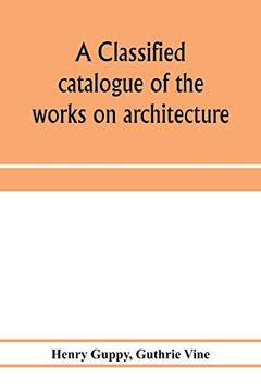 portada A Classified Catalogue of the Works on Architecture and the Allied Arts in the Principal Libraries of Manchester and Salford, With Alphabetical Author List and Subject Index (in English)