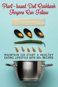 portada Plant-based Diet Cookbook Anyone Can Follow: Maintain or Start a Healthy Eating Lifestyle with 50+ Recipes (en Inglés)