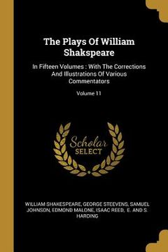 portada The Plays Of William Shakspeare: In Fifteen Volumes: With The Corrections And Illustrations Of Various Commentators; Volume 11 (in English)