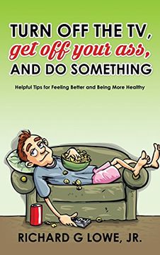 portada Turn off Your Television, Get off Your Ass, and Do Something: Helpful Tips for Feeling Better and Being More Healthy
