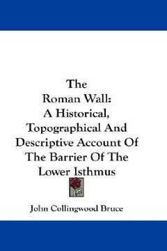 portada the roman wall: a historical, topographical and descriptive account of the barrier of the lower isthmus (in English)