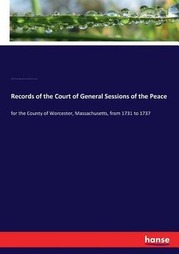 portada Records of the Court of General Sessions of the Peace: for the County of Worcester, Massachusetts, from 1731 to 1737 (en Inglés)