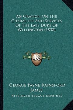 portada an oration on the character and services of the late duke of wellington (1858) (en Inglés)
