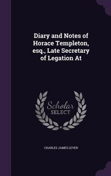 portada Diary and Notes of Horace Templeton, esq., Late Secretary of Legation At