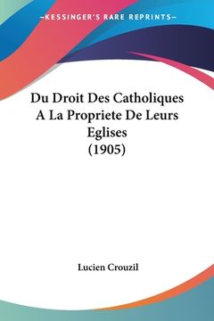portada Du Droit Des Catholiques A La Propriete De Leurs Eglises (1905) (en Francés)