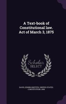 portada A Text-book of Constitutional law. Act of March 3, 1875 (en Inglés)