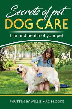 portada Secrets of Pets: Dog Care. a Guide to Ensure a Good Life and Health of Your Pet. (Choosing a Puppy, Caring for a Dog's Coat, Feeding a (en Inglés)