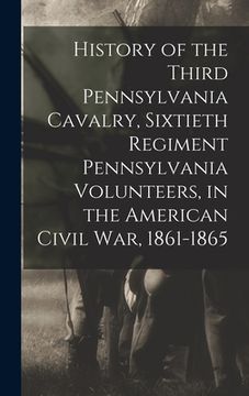 portada History of the Third Pennsylvania Cavalry, Sixtieth Regiment Pennsylvania Volunteers, in the American Civil War, 1861-1865