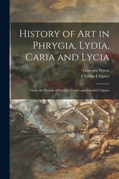 portada History of Art in Phrygia, Lydia, Caria and Lycia: From the French of Georges Perrot and Charles Chipiez (en Inglés)
