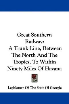 portada great southern railway: a trunk line, between the north and the tropics, to within ninety miles of havana (en Inglés)