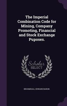 portada The Imperial Combination Code for Mining, Company Promoting, Financial and Stock Exchange Puposes. (en Inglés)