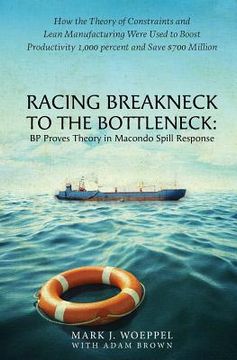 portada Racing Breakneck to the Bottleneck: BP Proves Theory in Macondo Spill Response: How the Theory of Constraints and Lean Manufacturing Were Used to Boos (en Inglés)