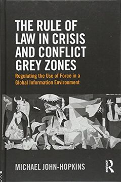 portada The Rule Of Law In Crisis And Conflict Grey Zones: Regulating The Use Of Force In A Global Information Environment (in English)