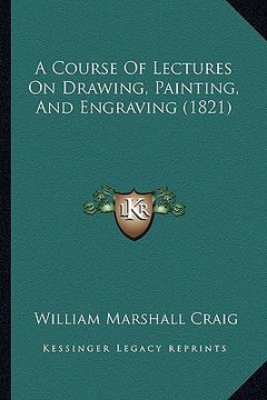portada a course of lectures on drawing, painting, and engraving (1821) (in English)