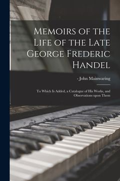 portada Memoirs of the Life of the Late George Frederic Handel: to Which is Added, a Catalogue of His Works, and Observations Upon Them (en Inglés)
