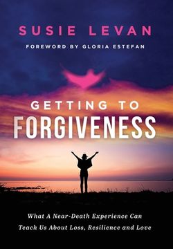 portada Getting To Forgiveness: What A Near-Death Experience Can Teach Us About Loss, Resilience and Love (en Inglés)
