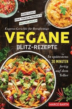 portada Vegane Blitz-Rezepte: Express-Gerichte für Berufstätige. In spätestens 30 Minuten fertig auf dem Teller Ohne Fleisch Ohne tierische Produkte (en Alemán)