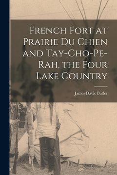 portada French Fort at Prairie Du Chien and Tay-cho-pe-rah, the Four Lake Country [microform] (in English)