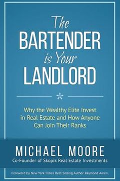 portada The Bartender Is Your Landlord: Why The Wealthy Elite Invest In Real Estate And How Anyone Can Join Their Ranks