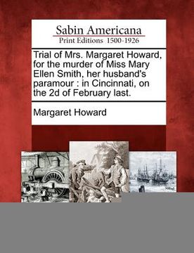portada trial of mrs. margaret howard, for the murder of miss mary ellen smith, her husband's paramour: in cincinnati, on the 2d of february last. (en Inglés)