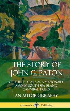 portada The Story of John G. Paton: Or Thirty Years as a Missionary Among South Sea Island Cannibal Tribes, An Autobiography (Hardcover) (en Inglés)
