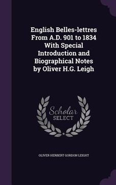 portada English Belles-lettres From A.D. 901 to 1834 With Special Introduction and Biographical Notes by Oliver H.G. Leigh (en Inglés)