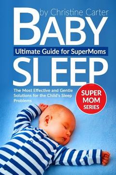portada Baby Sleep: Ultimate Guide for Supermoms: The Most Effective and Gentle Solutions for the Child's Sleep Problems (en Inglés)