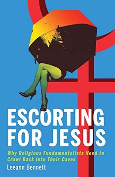 portada Escorting for Jesus: Why Religious Fundamentalists Need to Crawl Back to Their Caves (en Inglés)