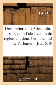 portada Déclaration Du 19 Décembre 1617, Pour l'Observation Du Règlement Donné En La Court de Parlement: Pour Le Sallaire Et Taxes Des Juges, Greffiers Et Aut (in French)