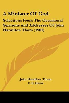 portada a minister of god: selections from the occasional sermons and addresses of john hamilton thom (1901) (in English)